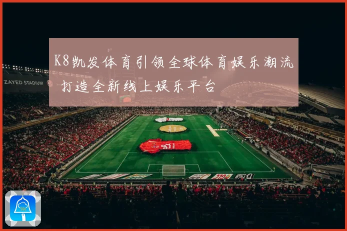 K8凯发体育引领全球体育娱乐潮流 打造全新线上娱乐平台